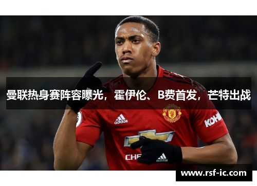 曼联热身赛阵容曝光，霍伊伦、B费首发，芒特出战