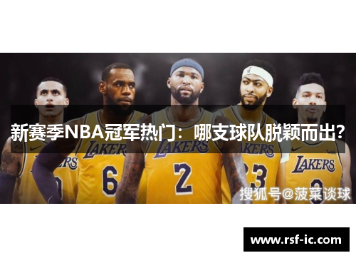 新赛季NBA冠军热门：哪支球队脱颖而出？